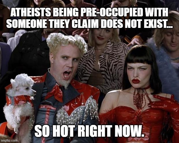 A Christian surprised to see every post in the atheist stream about Jesus & the Bible.  Interesting. | ATHEISTS BEING PRE-OCCUPIED WITH SOMEONE THEY CLAIM DOES NOT EXIST... SO HOT RIGHT NOW. | image tagged in mugatu so hot right now,atheism,atheists proving god,jesus saves,god is real | made w/ Imgflip meme maker
