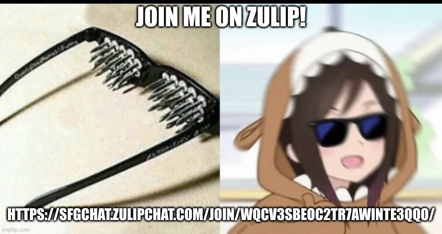 https://sfgchat.zulipchat.com/join/wqcv3sbeoc2tr7awinte3qqo/ | JOIN ME ON ZULIP! HTTPS://SFGCHAT.ZULIPCHAT.COM/JOIN/WQCV3SBEOC2TR7AWINTE3QQO/ | image tagged in anime unsee glasses | made w/ Imgflip meme maker