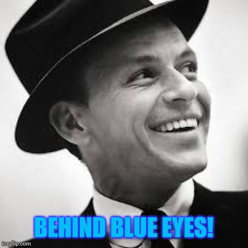 Frank Sinatra | BEHIND BLUE EYES! | image tagged in frank sinatra | made w/ Imgflip meme maker