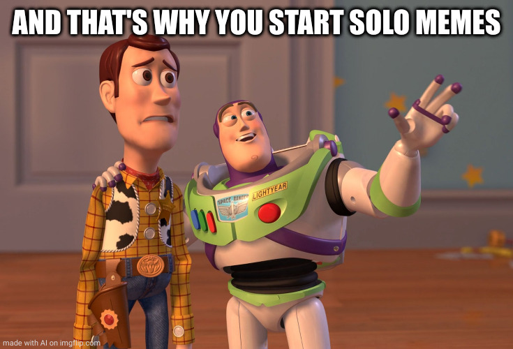X, X Everywhere | AND THAT'S WHY YOU START SOLO MEMES | image tagged in memes,x x everywhere | made w/ Imgflip meme maker