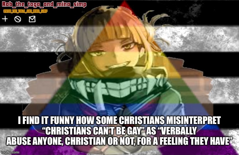 EVEN THOUGH IT SAYS IN THAT SAME BIBLE TO RESPECT OTHER PEOPLE | I FIND IT FUNNY HOW SOME CHRISTIANS MISINTERPRET “CHRISTIANS CAN’T BE GAY” AS “VERBALLY ABUSE ANYONE, CHRISTIAN OR NOT, FOR A FEELING THEY HAVE” | image tagged in robs temp thanks lunatic | made w/ Imgflip meme maker