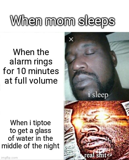 Mom sleep be like ? |  When mom sleeps; When the alarm rings for 10 minutes at full volume; When i tiptoe to get a glass of water in the middle of the night | image tagged in memes,sleeping shaq,sleep,mom | made w/ Imgflip meme maker