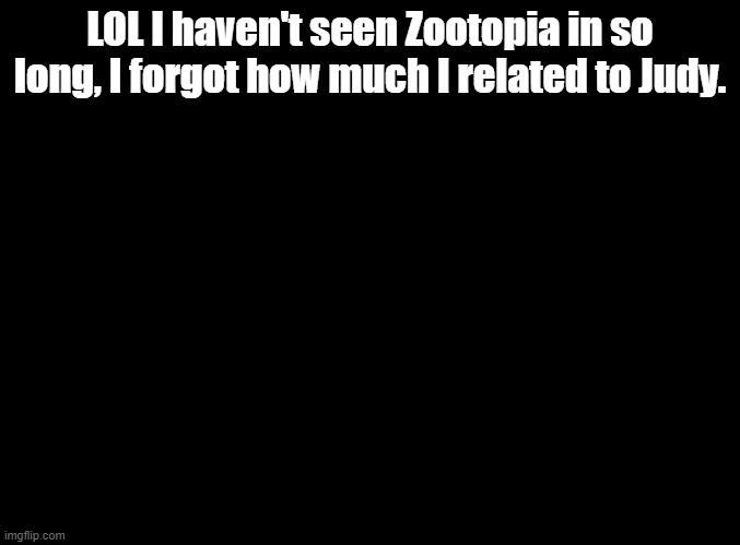 I also relate to Mei from Turning Red | LOL I haven't seen Zootopia in so long, I forgot how much I related to Judy. | image tagged in blank black,zootopia | made w/ Imgflip meme maker