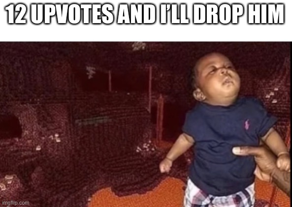 12 UPVOTES AND I’LL DROP HIM | made w/ Imgflip meme maker