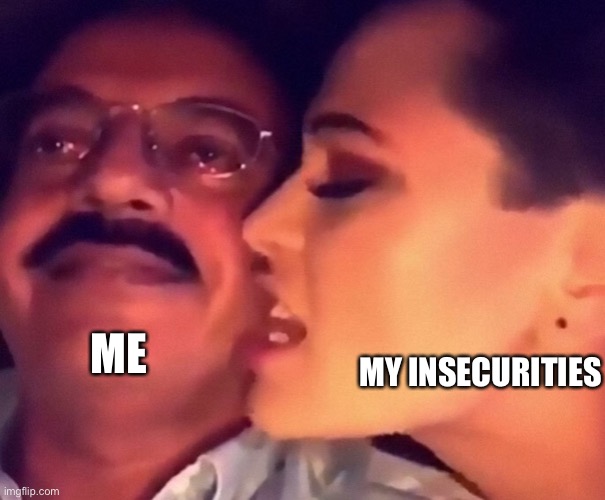 I have to admit. It’s true. | ME; MY INSECURITIES | image tagged in taxi driver harassment,memes | made w/ Imgflip meme maker