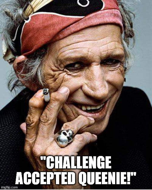 Keith Richards cigarette | "CHALLENGE ACCEPTED QUEENIE!" | image tagged in keith richards cigarette | made w/ Imgflip meme maker
