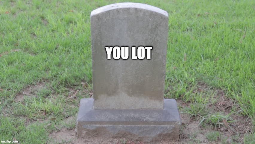 Blank Tombstone 001 | YOU LOT | image tagged in blank tombstone 001,crusade | made w/ Imgflip meme maker