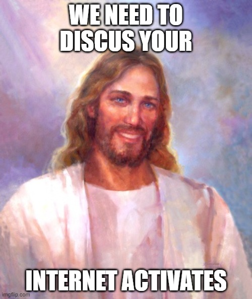 leviticus 20:15 | WE NEED TO DISCUS YOUR; INTERNET ACTIVATES | image tagged in memes,smiling jesus,crusade | made w/ Imgflip meme maker