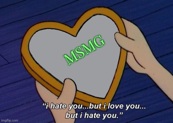 I mostly... no, my hate and love for it is equal. | MSMG | made w/ Imgflip meme maker