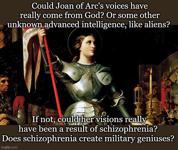 Could Joan of Arc's voices have really come from God? Or some other unknown advanced intelligence, like aliens? If not, could her visions really have been a result of schizophrenia? 
Does schizophrenia create military geniuses? | made w/ Imgflip meme maker