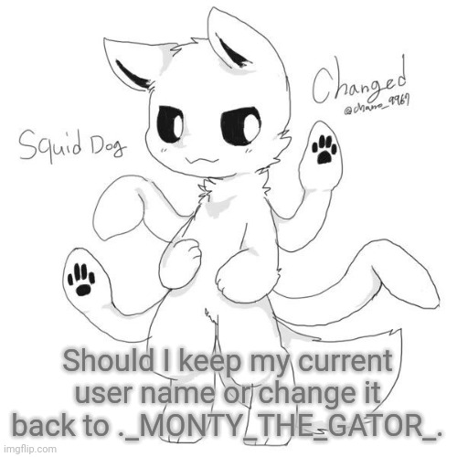 Squid dog | Should I keep my current user name or change it back to ._MONTY_THE_GATOR_. | image tagged in squid dog | made w/ Imgflip meme maker