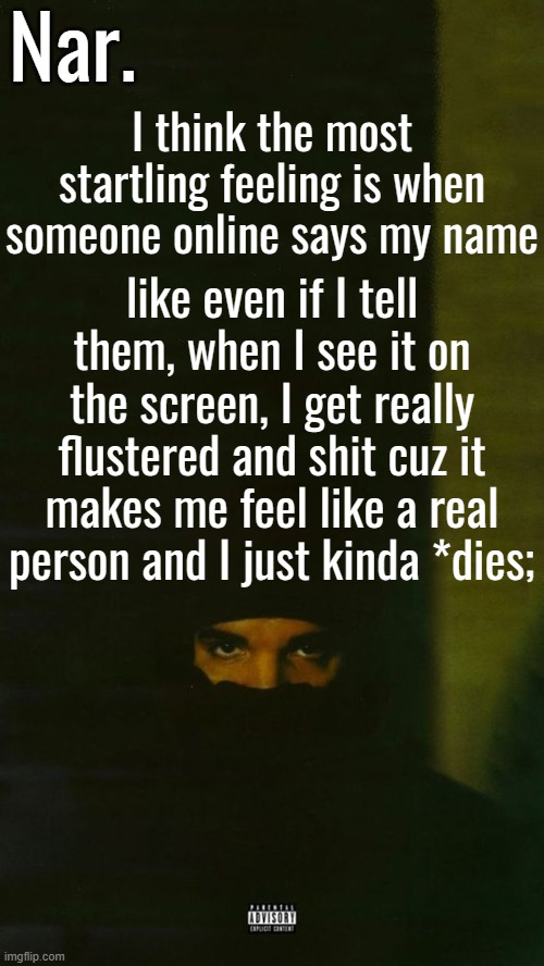 BUT SOMETIMES I FORGET WHO KNOWS MY NAME SO IT SCARES ME WHEN THEY SUDDENLY SAY IT- | I think the most startling feeling is when someone online says my name; like even if I tell them, when I see it on the screen, I get really flustered and shit cuz it makes me feel like a real person and I just kinda *dies; | image tagged in dark lane demo tapes temp nar | made w/ Imgflip meme maker