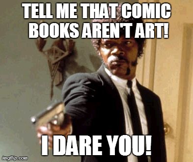 I Dare You to Say That Again | TELL ME THAT COMIC BOOKS AREN'T ART! I DARE YOU! | image tagged in memes,say that again i dare you | made w/ Imgflip meme maker