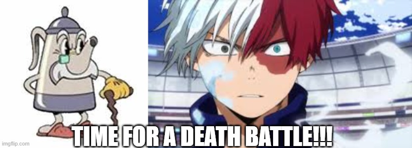  TIME FOR A DEATH BATTLE!!! | image tagged in todoroki,my hero academia,cuphead,elder kettle | made w/ Imgflip meme maker