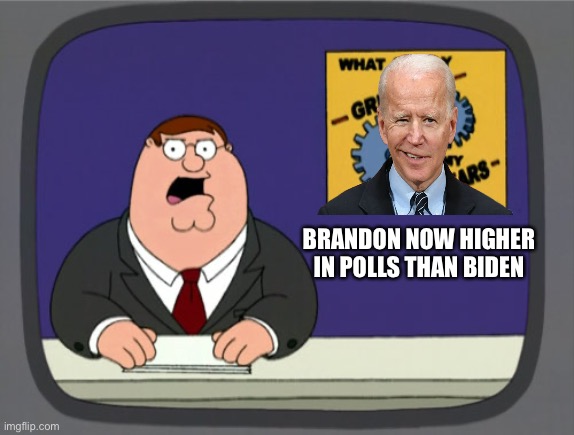 Peter Griffin News Meme | BRANDON NOW HIGHER IN POLLS THAN BIDEN | image tagged in memes,peter griffin news | made w/ Imgflip meme maker