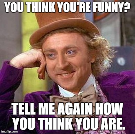 Creepy Condescending Wonka Meme | YOU THINK YOU'RE FUNNY? TELL ME AGAIN HOW YOU THINK YOU ARE. | image tagged in memes,creepy condescending wonka | made w/ Imgflip meme maker