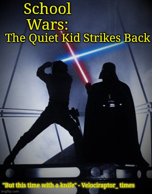 Empire strikes back | School Wars: The Quiet Kid Strikes Back "But this time with a knife" - Velociraptor_ times | image tagged in empire strikes back | made w/ Imgflip meme maker