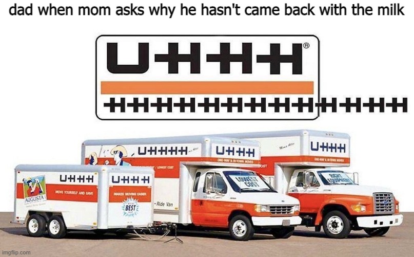 uhhh truck | dad when mom asks why he hasn't came back with the milk | image tagged in uhhh truck | made w/ Imgflip meme maker