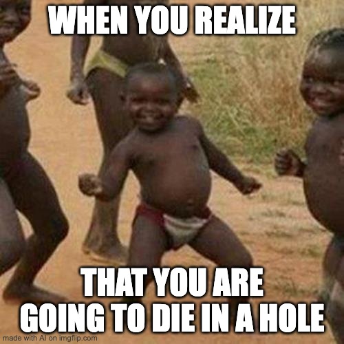 Letsssssssss goooooooo | WHEN YOU REALIZE; THAT YOU ARE GOING TO DIE IN A HOLE | image tagged in memes,third world success kid | made w/ Imgflip meme maker