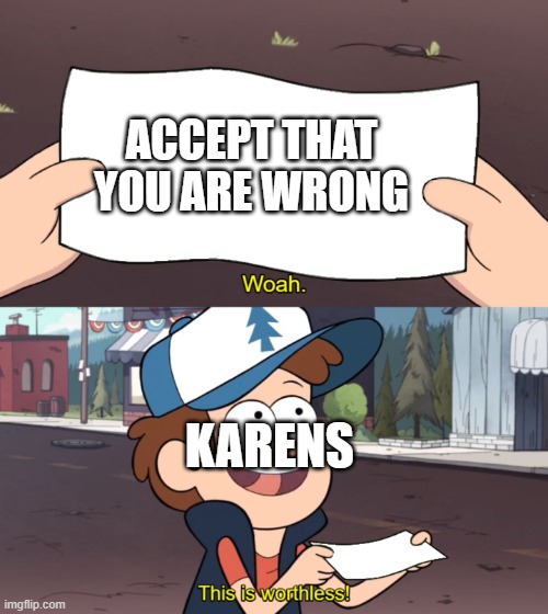 This is Worthless | ACCEPT THAT YOU ARE WRONG; KARENS | image tagged in this is worthless | made w/ Imgflip meme maker