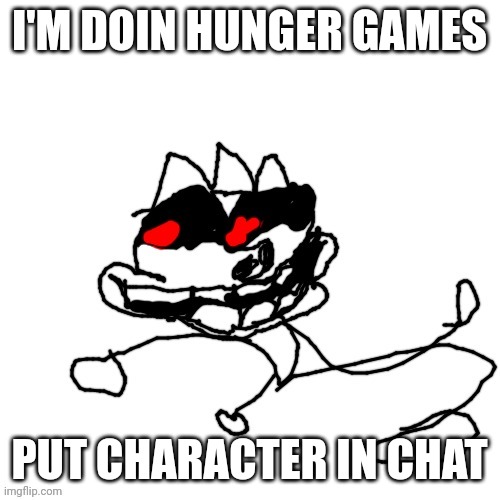I'M DOIN HUNGER GAMES; PUT CHARACTER IN CHAT | image tagged in omw | made w/ Imgflip meme maker