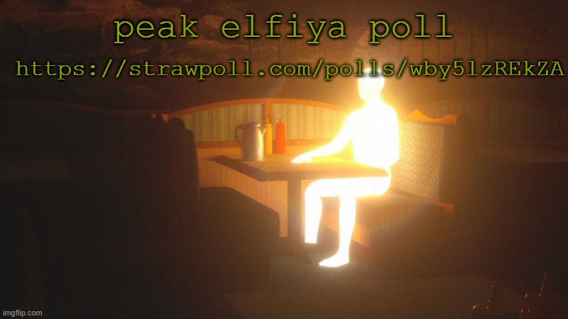 https://strawpoll.com/polls/wby5lzREkZA | https://strawpoll.com/polls/wby5lzREkZA; peak elfiya poll | image tagged in glowing guy | made w/ Imgflip meme maker