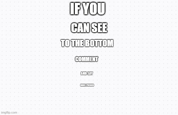 Eye Test | IF YOU; CAN SEE; TO THE BOTTOM; COMMENT; AND SAY; DOGE POTATO | image tagged in white background | made w/ Imgflip meme maker