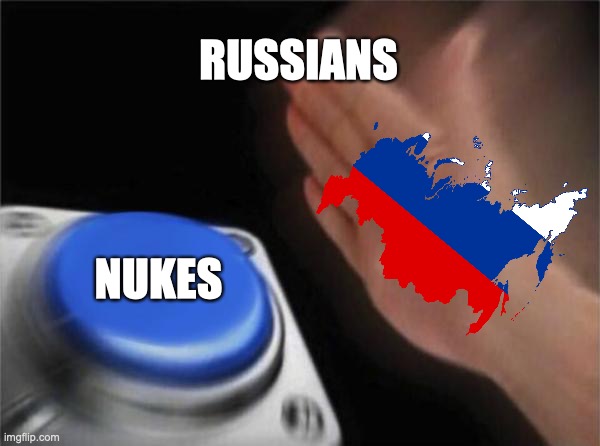 Russians and nukes | RUSSIANS; NUKES | image tagged in memes,blank nut button | made w/ Imgflip meme maker