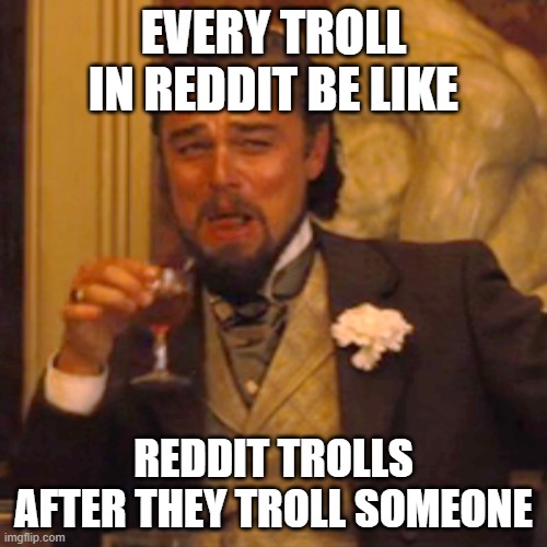 Idk if someone already made thus | EVERY TROLL IN REDDIT BE LIKE; REDDIT TROLLS AFTER THEY TROLL SOMEONE | image tagged in memes,laughing leo | made w/ Imgflip meme maker