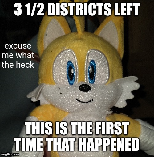 3 1/2 DISTRICTS LEFT; THIS IS THE FIRST TIME THAT HAPPENED | image tagged in tailz | made w/ Imgflip meme maker