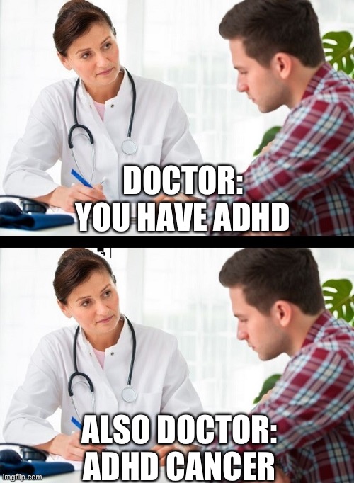 Ok | DOCTOR: YOU HAVE ADHD; ALSO DOCTOR: ADHD CANCER | image tagged in doctor and patient | made w/ Imgflip meme maker