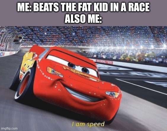 I am speed | ME: BEATS THE FAT KID IN A RACE
ALSO ME: | image tagged in i am speed | made w/ Imgflip meme maker