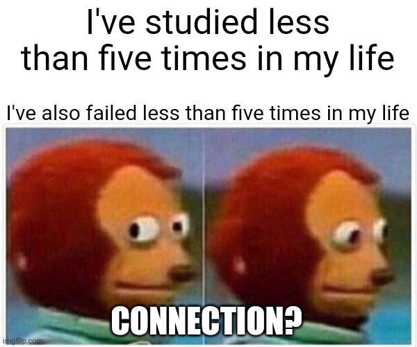 I've studied less than five times in my life I've also failed less than five times in my life CONNECTION? | image tagged in memes,monkey puppet | made w/ Imgflip meme maker