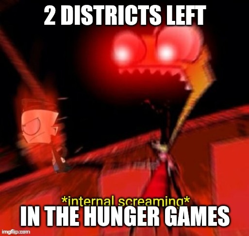 2 DISTRICTS LEFT; IN THE HUNGER GAMES | image tagged in zim internal screaming | made w/ Imgflip meme maker
