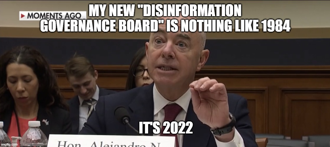 Alejandro Mayorkas | MY NEW "DISINFORMATION GOVERNANCE BOARD" IS NOTHING LIKE 1984; IT'S 2022 | image tagged in alejandro mayorkas | made w/ Imgflip meme maker