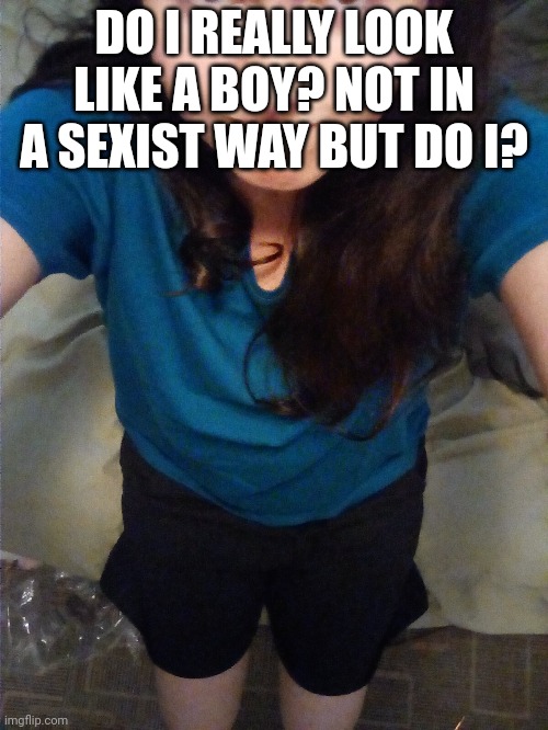 DO I REALLY LOOK LIKE A BOY? NOT IN A SEXIST WAY BUT DO I? | made w/ Imgflip meme maker