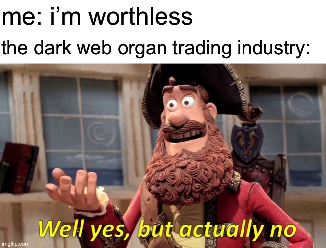 you have value | me: i’m worthless; the dark web organ trading industry: | image tagged in memes,well yes but actually no,funny,funny memes,barney will eat all of your delectable biscuits,dark humor | made w/ Imgflip meme maker