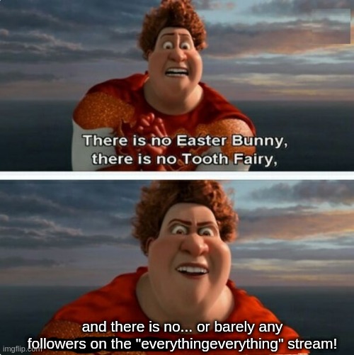 follow the "everythingeverything" stream now! | and there is no... or barely any followers on the "everythingeverything" stream! | image tagged in tighten megamind there is no easter bunny | made w/ Imgflip meme maker