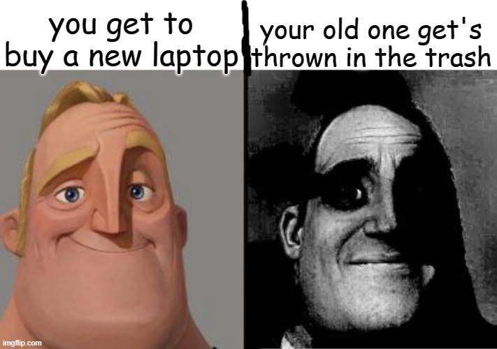 My old one is now 7 years old.... Bye bye little rockstar | you get to buy a new laptop; your old one get's thrown in the trash | image tagged in traumatized mr incredible | made w/ Imgflip meme maker