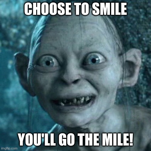 Smiling makes you look great |  CHOOSE TO SMILE; YOU'LL GO THE MILE! | image tagged in memes,gollum | made w/ Imgflip meme maker
