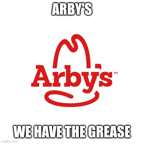 Arby's We Have the Cancer | ARBY'S; WE HAVE THE GREASE | image tagged in arby's we have the cancer | made w/ Imgflip meme maker