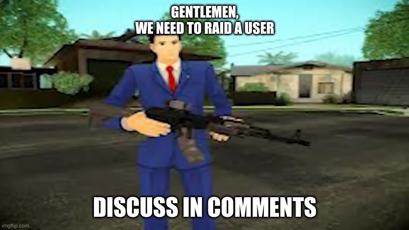 raid | GENTLEMEN,
WE NEED TO RAID A USER; DISCUSS IN COMMENTS | image tagged in guy wearing blue suit with gun,president_joe_biden,raid | made w/ Imgflip meme maker