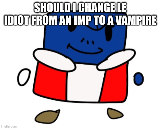 eduardo cuber redrawn | SHOULD I CHANGE LE IDIOT FROM AN IMP TO A VAMPIRE | image tagged in eduardo cuber redrawn | made w/ Imgflip meme maker