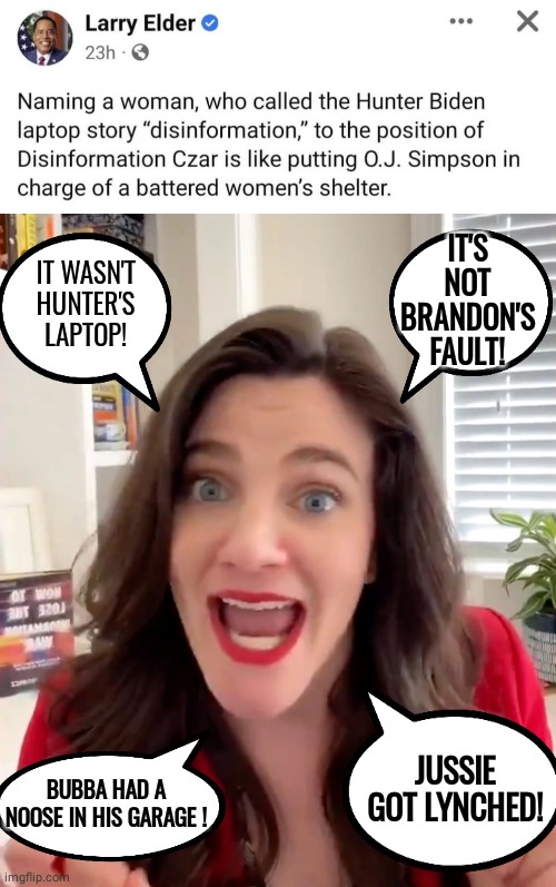 Nina Jankowicz spreading misinformation | IT'S NOT BRANDON'S FAULT! IT WASN'T HUNTER'S LAPTOP! JUSSIE GOT LYNCHED! BUBBA HAD A NOOSE IN HIS GARAGE ! | image tagged in nina jankowicz | made w/ Imgflip meme maker