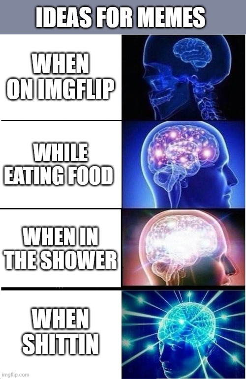 i be smartin when fartin |  IDEAS FOR MEMES; WHEN ON IMGFLIP; WHILE EATING FOOD; WHEN IN THE SHOWER; WHEN SHITTIN | image tagged in memes,expanding brain,funny,shit,wtf,meme ideas | made w/ Imgflip meme maker