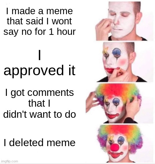 Clown Applying Makeup Meme | I made a meme that said I wont say no for 1 hour; I approved it; I got comments that I didn't want to do; I deleted meme | image tagged in memes,clown applying makeup | made w/ Imgflip meme maker