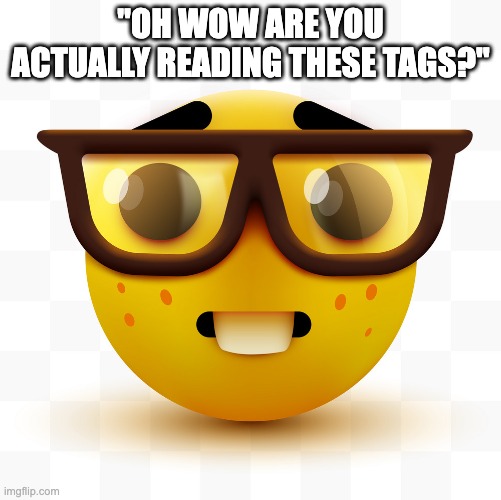 Nerd emoji | "OH WOW ARE YOU ACTUALLY READING THESE TAGS?" | image tagged in nerd emoji | made w/ Imgflip meme maker