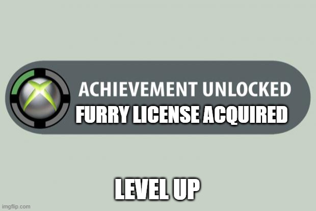 FURRY LICENSE ACQUIRED LEVEL UP | image tagged in achievement unlocked | made w/ Imgflip meme maker