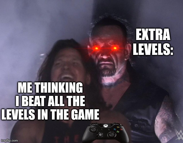 undertaker | EXTRA LEVELS:; ME THINKING I BEAT ALL THE LEVELS IN THE GAME | image tagged in undertaker | made w/ Imgflip meme maker