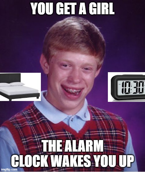 who can relate | YOU GET A GIRL; THE ALARM CLOCK WAKES YOU UP | image tagged in memes,bad luck brian | made w/ Imgflip meme maker